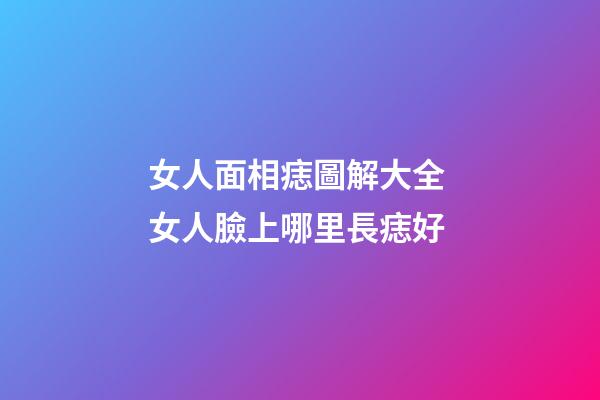 女人面相痣圖解大全 女人臉上哪里長痣好